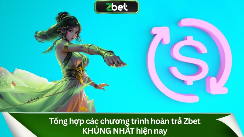Hoàn Trả Zbet 1.2% KHÔNG GIỚI HẠN: Rút Tiền Cực Nhanh 2 Tổng hợp các chương trình hoàn trả Zbet KHỦNG NHẤT hiện nay