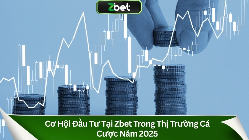Cơ Hội Đầu Tư Tại Zbet Trong Thị Trường Cá Cược Năm 2025