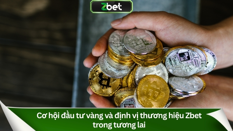 Cơ hội đầu tư vàng và định vị thương hiệu Zbet trong tương lai