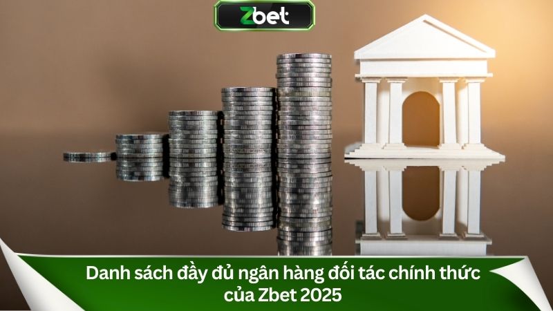 Danh sách đầy đủ ngân hàng đối tác chính thức của Zbet 2025