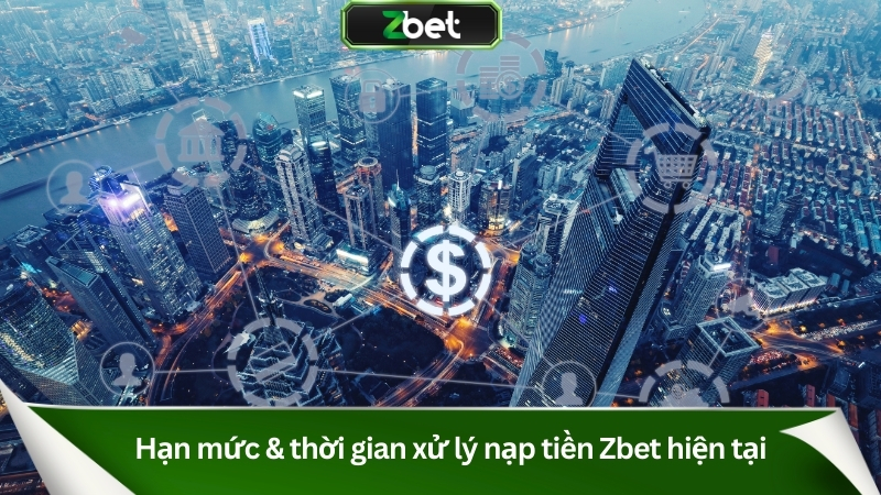 Hạn mức & thời gian xử lý nạp tiền Zbet hiện tại