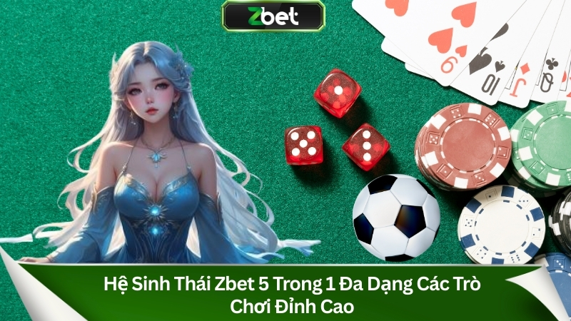 Hệ sinh thái Zbet 5 trong 1 đa dạng các trò chơi đỉnh cao