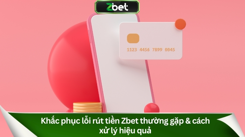 Khắc phục lỗi rút tiền Zbet thường gặp & cách xử lý hiệu quả