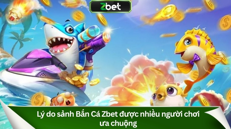 Lý do sảnh Bắn Cá Zbet được nhiều người chơi ưa chuộng