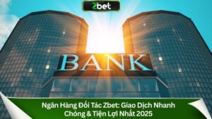 Ngân Hàng Đối Tác Zbet: Giao Dịch Nhanh Chóng & Tiện Lợi Nhất 2025
