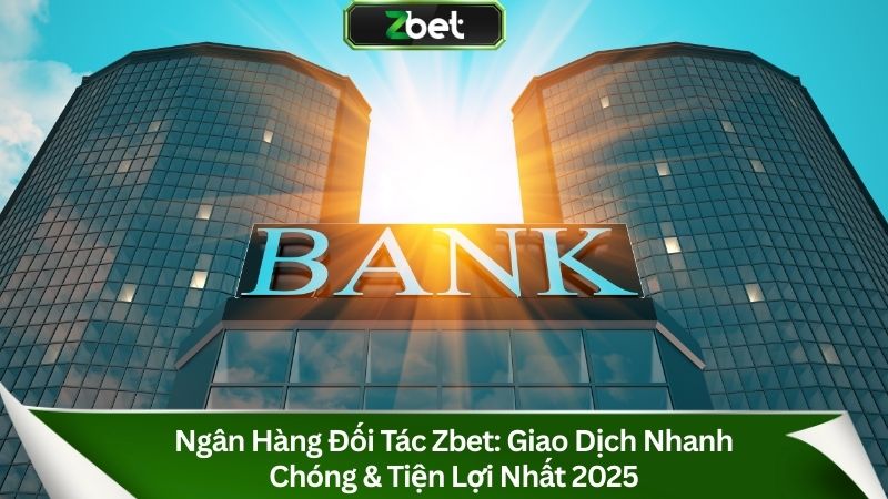 Ngân Hàng Đối Tác Zbet: Giao Dịch Nhanh Chóng & Tiện Lợi Nhất 2025