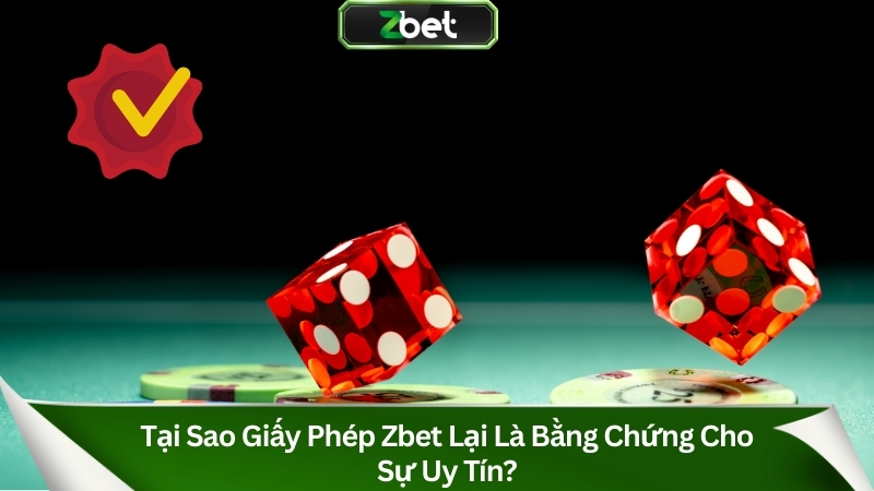 Tại sao giấy phép Zbet lại là bằng chứng cho sự uy tín?