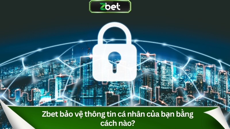 Zbet bảo vệ thông tin cá nhân của bạn bằng cách nào?